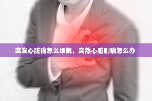 突發(fā)心臟痛怎么緩解，突然心臟劇痛怎么辦 