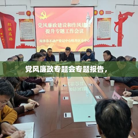 黨風(fēng)廉政專題會專題報告， 