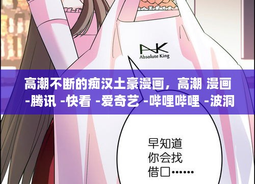 高潮不斷的癡漢土豪漫畫，高潮 漫畫 -騰訊 -快看 -愛(ài)奇藝 -嗶哩嗶哩 -波洞 