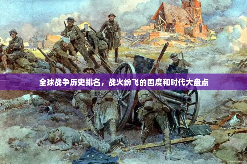 全球戰(zhàn)爭歷史排名，戰(zhàn)火紛飛的國度和時(shí)代大盤點(diǎn)