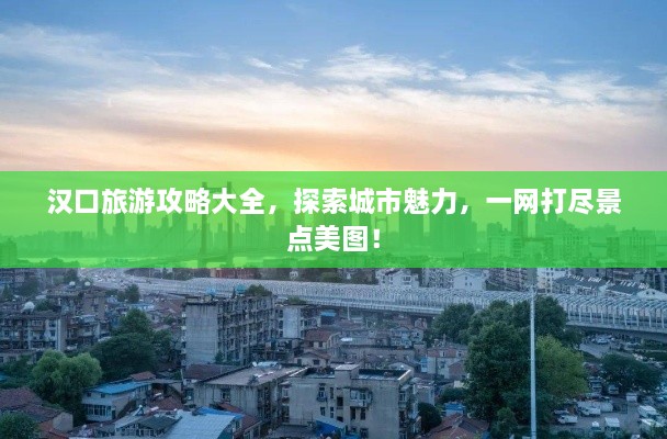 漢口旅游攻略大全，探索城市魅力，一網(wǎng)打盡景點(diǎn)美圖！