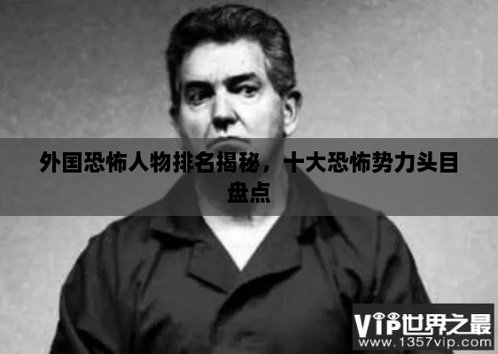 外國恐怖人物排名揭秘，十大恐怖勢力頭目盤點(diǎn)