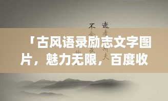 「古風(fēng)語錄勵志文字圖片，魅力無限，百度收錄標(biāo)準(zhǔn)吸睛標(biāo)題」