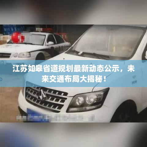 江蘇如皋省道規(guī)劃最新動(dòng)態(tài)公示，未來(lái)交通布局大揭秘！