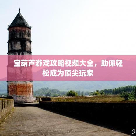 寶葫蘆游戲攻略視頻大全，助你輕松成為頂尖玩家