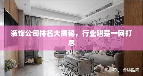 裝飾公司排名大揭秘，行業(yè)翹楚一網(wǎng)打盡