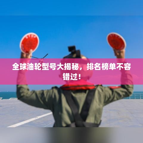 全球油輪型號大揭秘，排名榜單不容錯過！