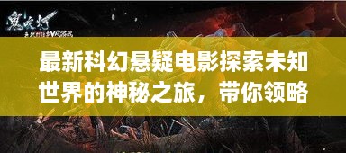 最新科幻懸疑電影探索未知世界的神秘之旅，帶你領(lǐng)略未知的魅力