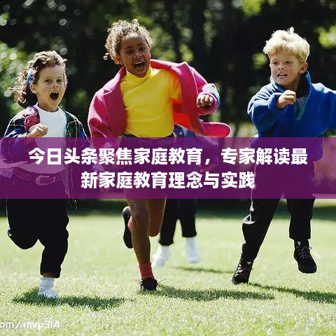 今日頭條聚焦家庭教育，專家解讀最新家庭教育理念與實(shí)踐