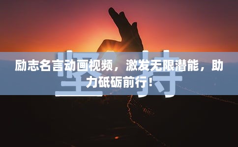 勵志名言動畫視頻，激發(fā)無限潛能，助力砥礪前行！