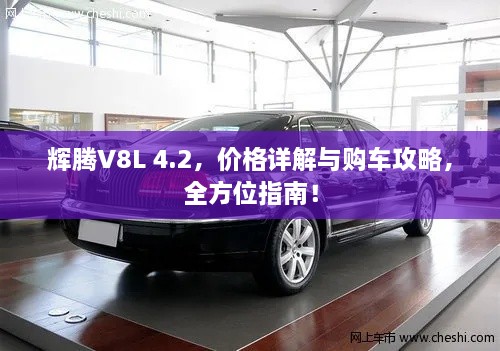 輝騰V8L 4.2，價(jià)格詳解與購車攻略，全方位指南！