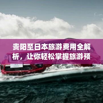 貴陽(yáng)至日本旅游費(fèi)用全解析，讓你輕松掌握旅游預(yù)算！